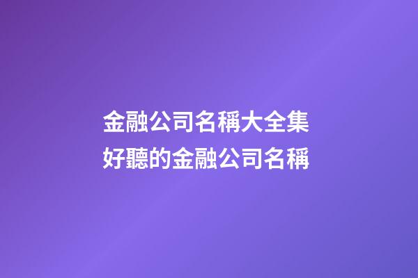 金融公司名稱大全集 好聽的金融公司名稱-第1張-公司起名-玄機派